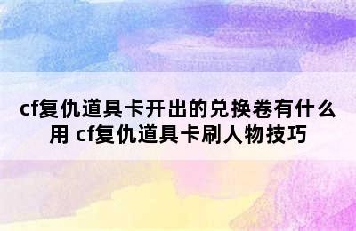 cf复仇道具卡开出的兑换卷有什么用 cf复仇道具卡刷人物技巧